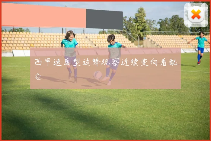 西甲速度型边锋观察连续变向看配合