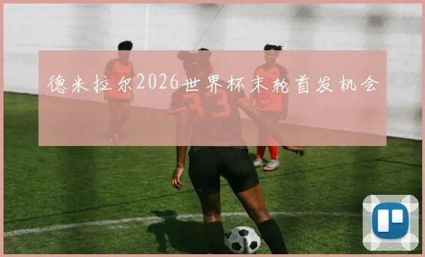 德米拉尔2026世界杯末轮首发机会
