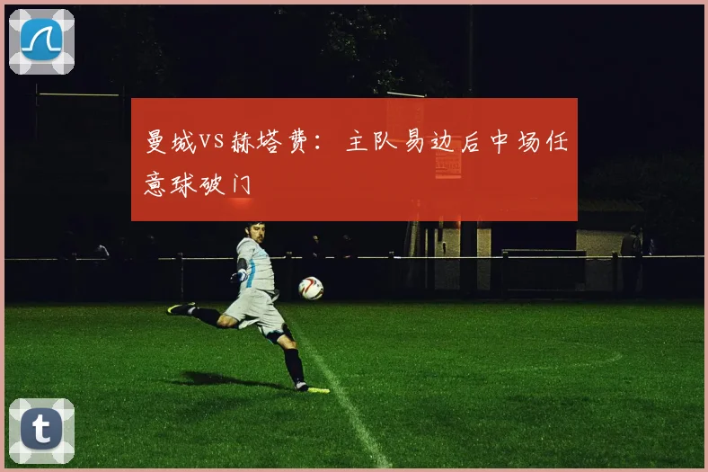 曼城vs赫塔费：主队易边后中场任意球破门