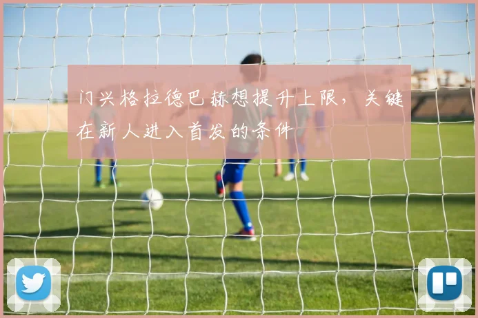 门兴格拉德巴赫想提升上限，关键在新人进入首发的条件