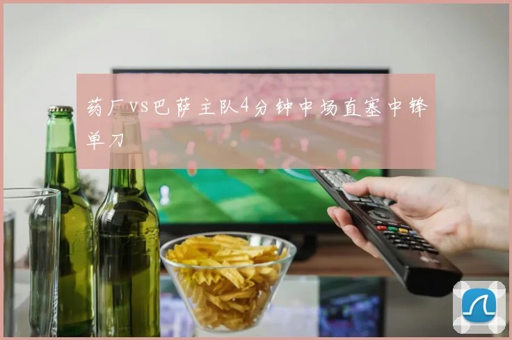 药厂vs巴萨主队4分钟中场直塞中锋单刀