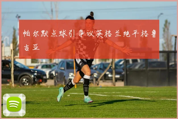 帕尔默点球引争议英格兰绝平格鲁吉亚