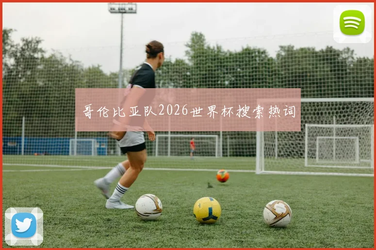 哥伦比亚队2026世界杯搜索热词