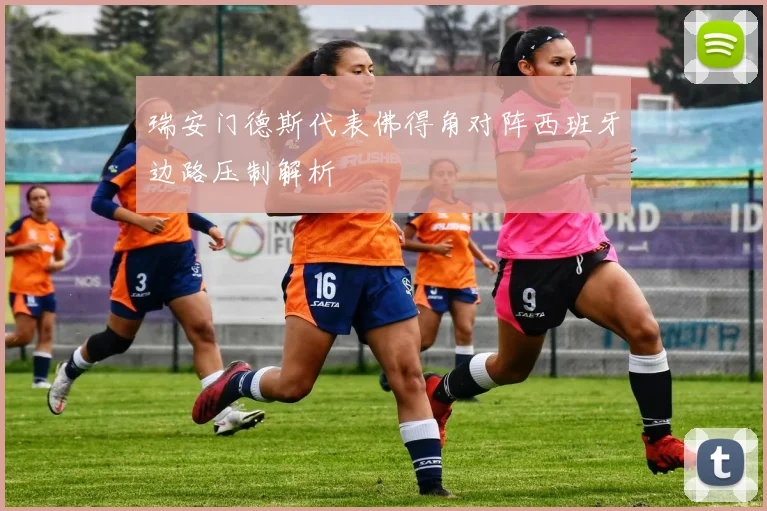 瑞安门德斯代表佛得角对阵西班牙边路压制解析