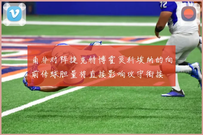 南非对阵捷克特博霍莫科埃纳的向前传球胆量将直接影响攻守衔接