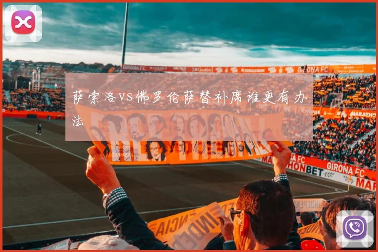 萨索洛vs佛罗伦萨替补席谁更有办法