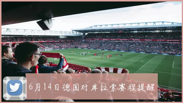 6月14日德国对库拉索赛程提醒