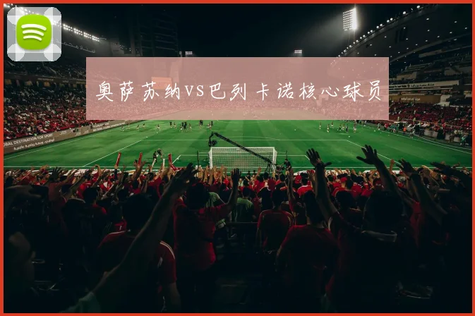 奥萨苏纳vs巴列卡诺核心球员