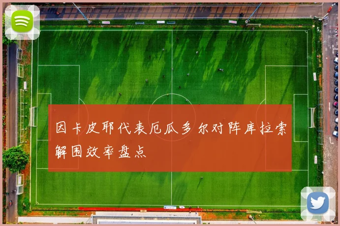因卡皮耶代表厄瓜多尔对阵库拉索解围效率盘点