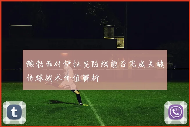 鲍勃面对伊拉克防线能否完成关键传球战术价值解析