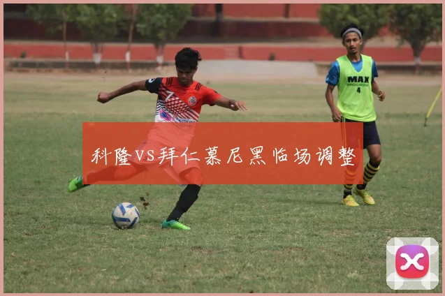 科隆vs拜仁慕尼黑临场调整