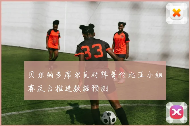 贝尔纳多席尔瓦对阵哥伦比亚小组赛反击推进数据预测