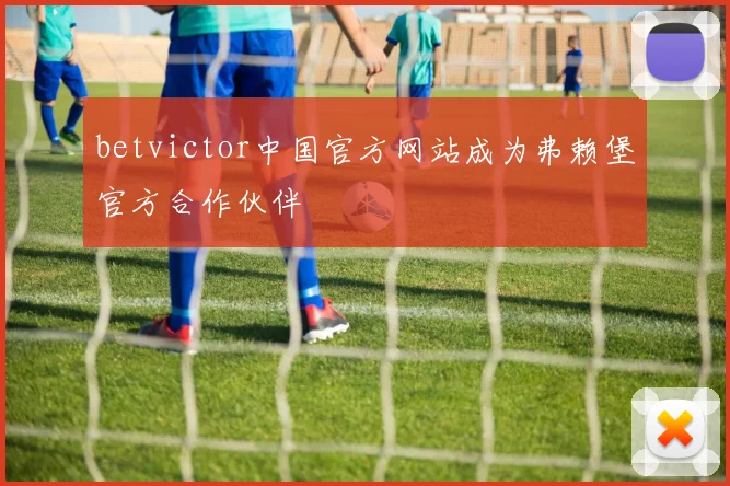 betvictor中国官方网站成为弗赖堡官方合作伙伴